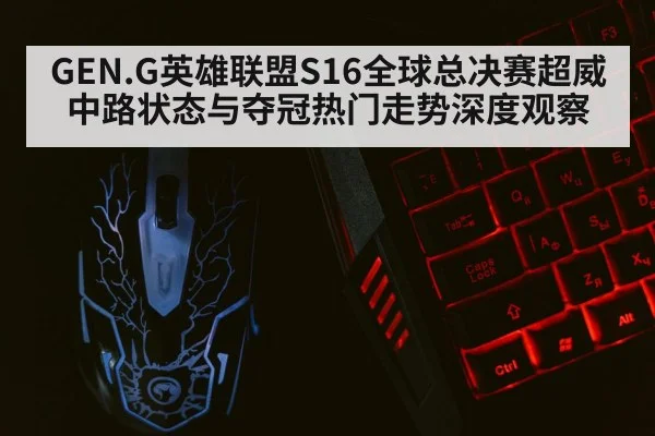 GEN.G英雄联盟S16全球总决赛超威中路状态与夺冠热门走势深度观察